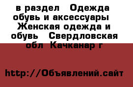  в раздел : Одежда, обувь и аксессуары » Женская одежда и обувь . Свердловская обл.,Качканар г.